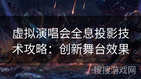 虚拟演唱会全息投影技术攻略：创新舞台效果