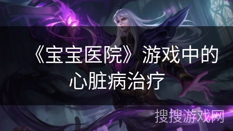 《宝宝医院》游戏中的心脏病治疗