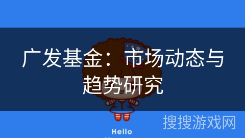 广发基金：市场动态与趋势研究