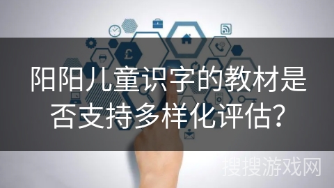 阳阳儿童识字的教材是否支持多样化评估？
