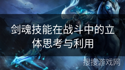 剑魂技能在战斗中的立体思考与利用 剑魂技能在战斗中的立体思考与利用