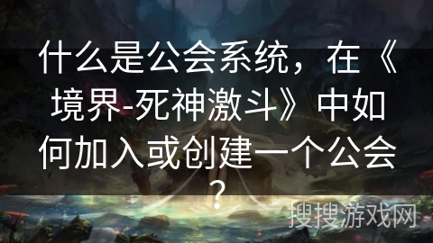 什么是公会系统，在《境界-死神激斗》中如何加入或创建一个公会？