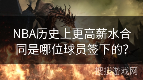 NBA历史上更高薪水合同是哪位球员签下的？