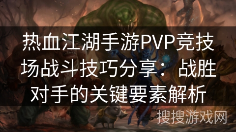 热血江湖手游PVP竞技场战斗技巧分享：战胜对手的关键要素解析