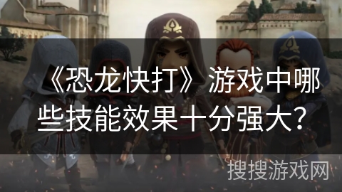 《恐龙快打》游戏中哪些技能效果十分强大？