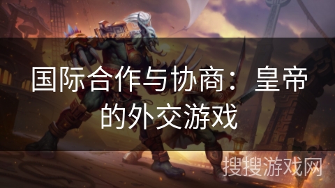 国际合作与协商：皇帝的外交游戏