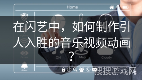 在闪艺中，如何制作引人入胜的音乐视频动画？