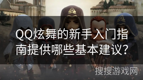 QQ炫舞的新手入门指南提供哪些基本建议？