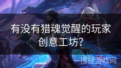 有没有猎魂觉醒的玩家创意工坊？