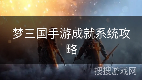 梦三国手游成就系统攻略 梦三国手游成就系统攻略