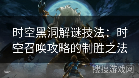 时空黑洞解谜技法：时空召唤攻略的制胜之法