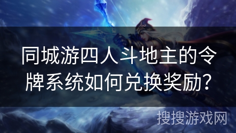 同城游四人斗地主的令牌系统如何兑换奖励？