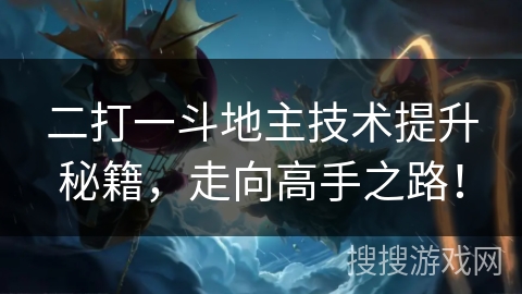 二打一斗地主技术提升秘籍，走向高手之路！