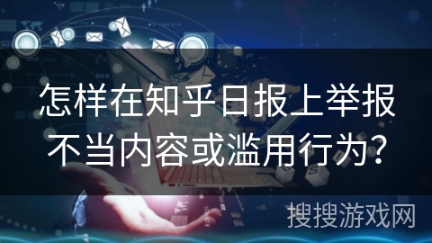 怎样在知乎日报上举报不当内容或滥用行为？