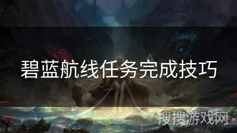 碧蓝航线任务完成技巧