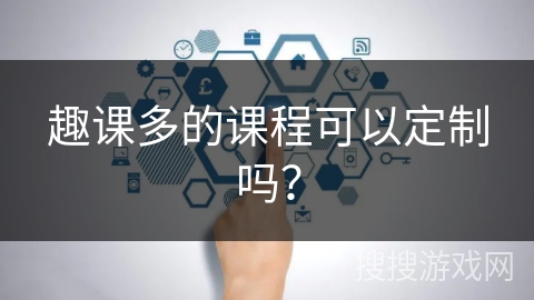 趣课多的课程可以定制吗？
