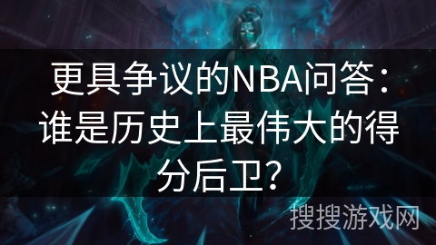 更具争议的NBA问答：谁是历史上最伟大的得分后卫？