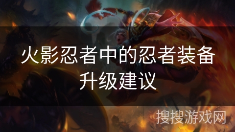 火影忍者中的忍者装备升级建议 火影忍者中的忍者装备升级建议