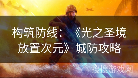 构筑防线：《光之圣境放置次元》城防攻略