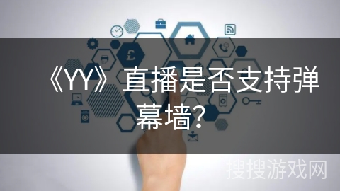 《YY》直播是否支持弹幕墙？