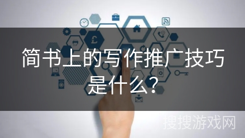 简书上的写作推广技巧是什么？