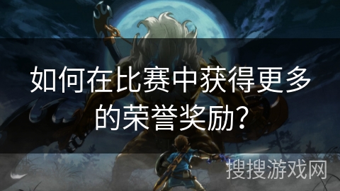 如何在比赛中获得更多的荣誉奖励？