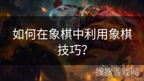 如何在象棋中利用象棋技巧？