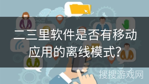 二三里软件是否有移动应用的离线模式？