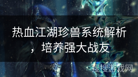 热血江湖珍兽系统解析，培养强大战友