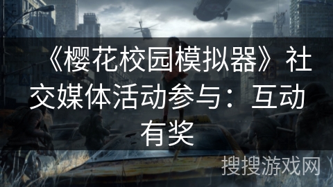 《樱花校园模拟器》社交媒体活动参与：互动有奖