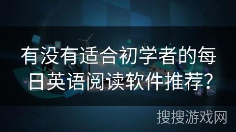 有没有适合初学者的每日英语阅读软件推荐？