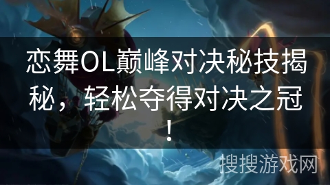 恋舞OL巅峰对决秘技揭秘，轻松夺得对决之冠！