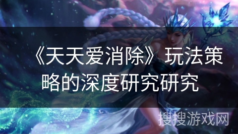 《天天爱消除》玩法策略的深度研究研究