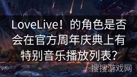 LoveLive！的角色是否会在官方周年庆典上有特别音乐播放列表？