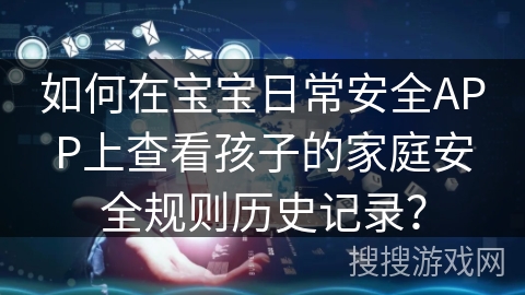 如何在宝宝日常安全APP上查看孩子的家庭安全规则历史记录？