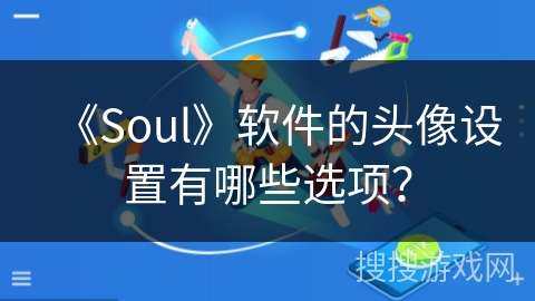 《Soul》软件的头像设置有哪些选项？