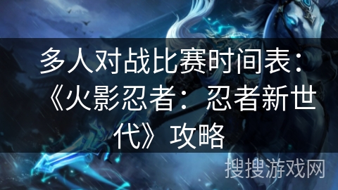 多人对战比赛时间表：《火影忍者：忍者新世代》攻略