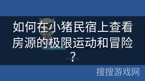 如何在小猪民宿上查看房源的极限运动和冒险？