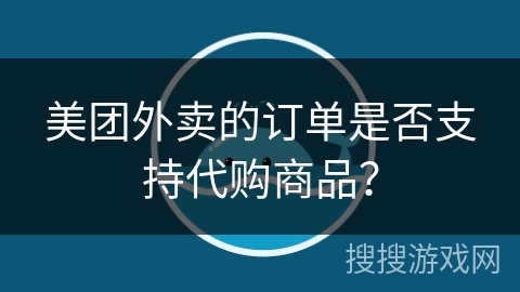 美团外卖的订单是否支持代购商品？