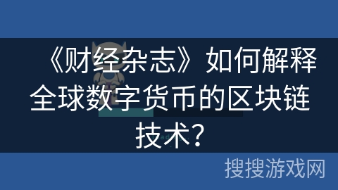 《财经杂志》如何解释全球数字货币的区块链技术? 《财经杂志》如何解释全球数字货币的区块链技术?