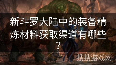 新斗罗大陆中的装备精炼材料获取渠道有哪些？