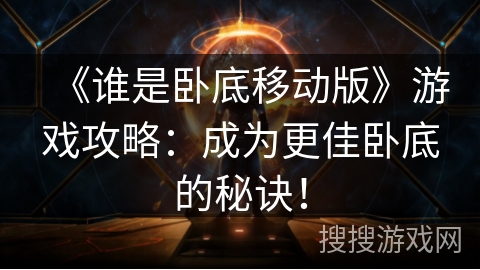 《谁是卧底移动版》游戏攻略：成为更佳卧底的秘诀！