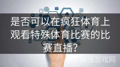 是否可以在疯狂体育上观看特殊体育比赛的比赛直播？