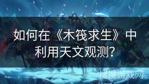 如何在《木筏求生》中利用天文观测? 如何在《木筏求生》中利用天文观测?