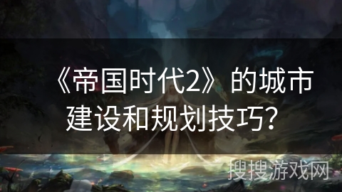 《帝国时代2》的城市建设和规划技巧? 《帝国时代2》的城市建设和规划技巧?