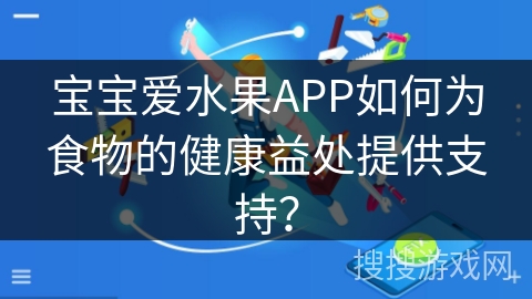 宝宝爱水果APP如何为食物的健康益处提供支持？