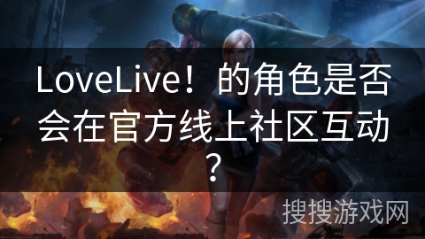 LoveLive！的角色是否会在官方线上社区互动？