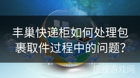 丰巢快递柜如何处理包裹取件过程中的问题？