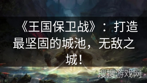 《王国保卫战》：打造最坚固的城池，无敌之城！
