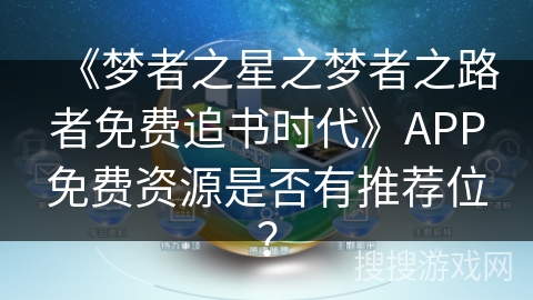 《梦者之星之梦者之路者免费追书时代》APP免费资源是否有推荐位？